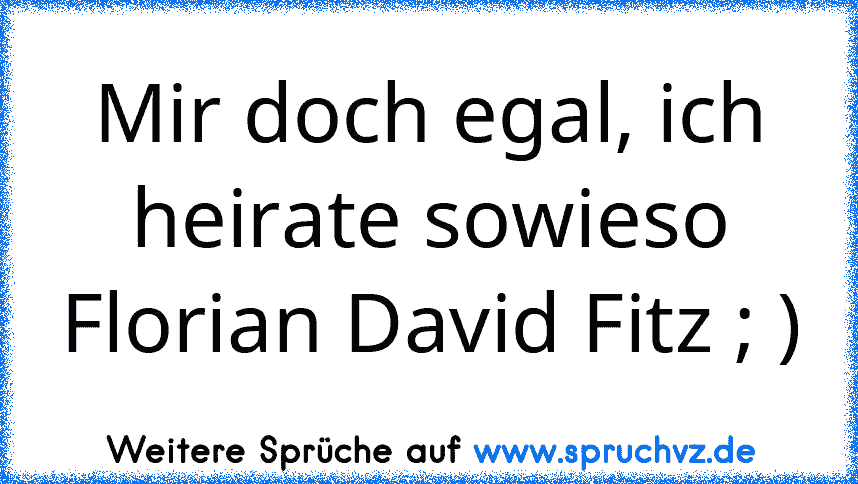 Mir doch egal, ich heirate sowieso Florian David Fitz ; )