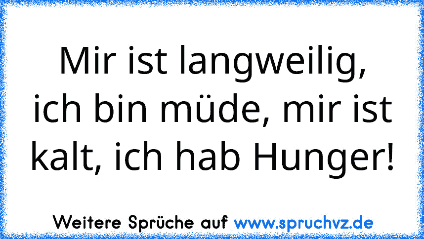 Mir ist langweilig, ich bin müde, mir ist kalt, ich hab Hunger!