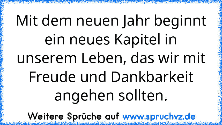 Mit dem neuen Jahr beginnt ein neues Kapitel in unserem Leben, das wir mit Freude und Dankbarkeit angehen sollten.