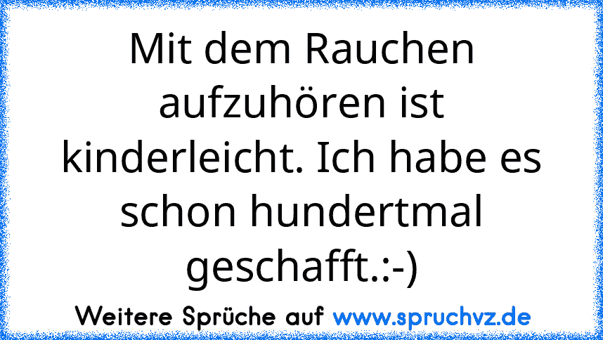 Mit dem Rauchen aufzuhören ist kinderleicht. Ich habe es schon hundertmal geschafft.:-)