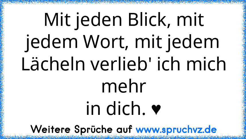 Mit jeden Blick, mit jedem Wort, mit jedem Lächeln verlieb' ich mich mehr
in dich. ♥