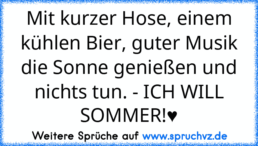 Mit kurzer Hose, einem kühlen Bier, guter Musik die Sonne genießen und nichts tun. - ICH WILL SOMMER!♥