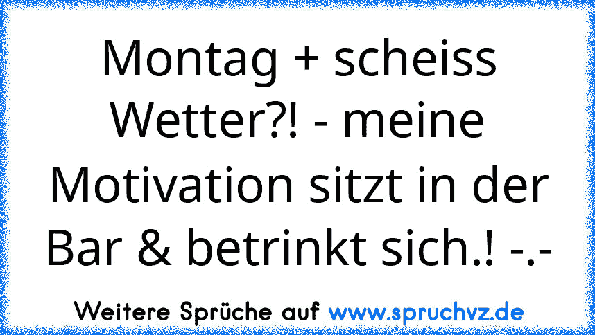 Montag + scheiss Wetter?! - meine Motivation sitzt in der Bar & betrinkt sich.! -.-