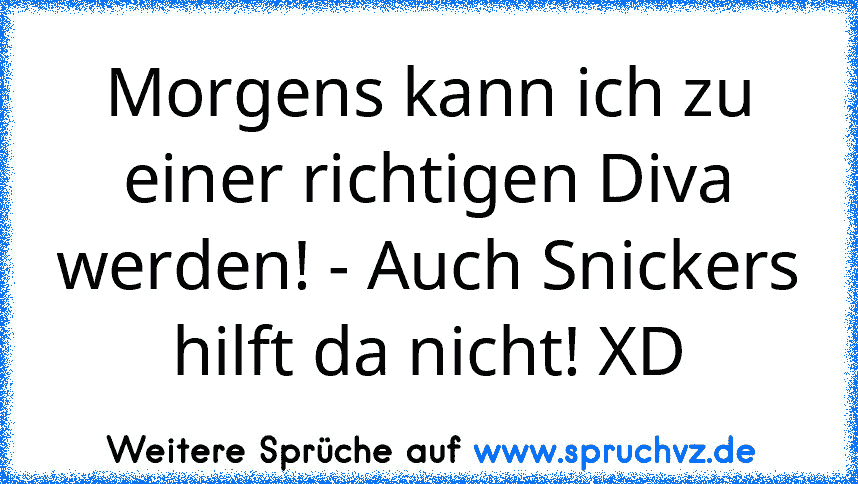 Morgens kann ich zu einer richtigen Diva werden! - Auch Snickers hilft da nicht! XD