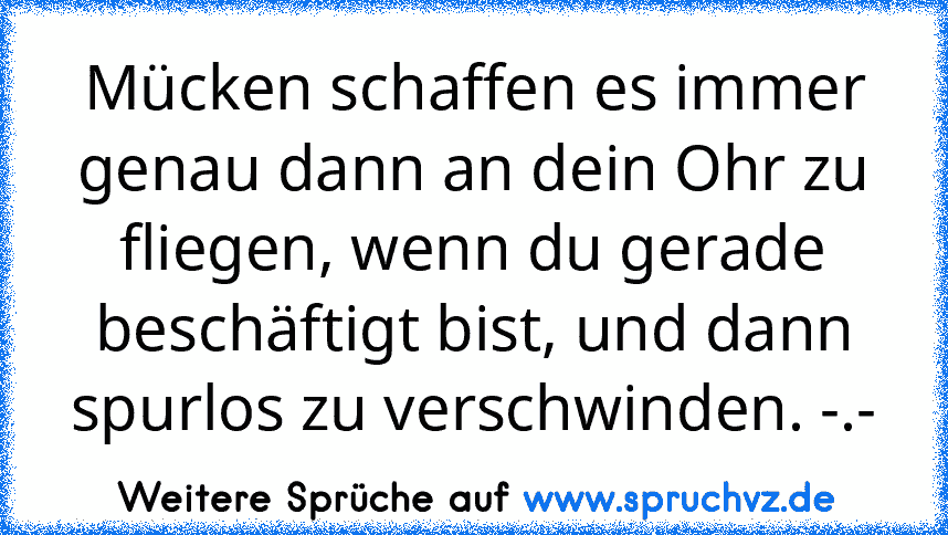 Mücken schaffen es immer genau dann an dein Ohr zu fliegen, wenn du gerade beschäftigt bist, und dann spurlos zu verschwinden. -.-