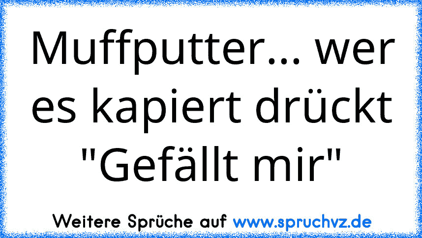 Muffputter... wer es kapiert drückt "Gefällt mir"