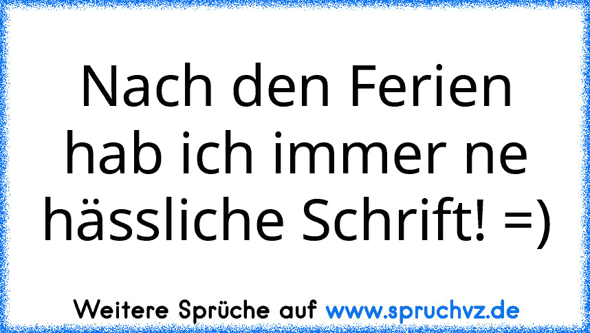 Nach den Ferien hab ich immer ne hässliche Schrift! =)