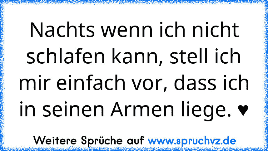 Nachts wenn ich nicht schlafen kann, stell ich mir einfach vor, dass ich in seinen Armen liege. ♥