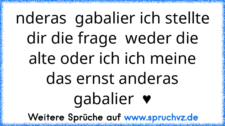 nderas  gabalier ich stellte dir die frage  weder die alte oder ich ich meine das ernst anderas gabalier  ♥