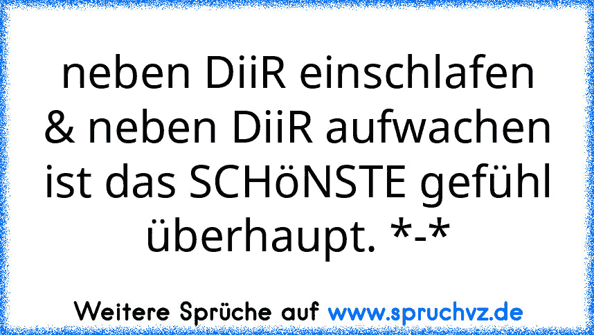 neben DiiR einschlafen & neben DiiR aufwachen ist das SCHöNSTE gefühl überhaupt. *-*