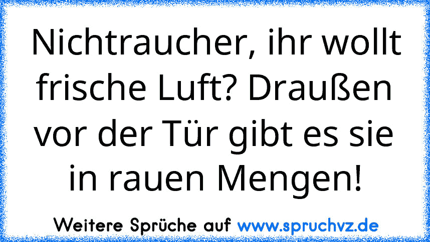 Nichtraucher, ihr wollt frische Luft? Draußen vor der Tür gibt es sie in rauen Mengen!