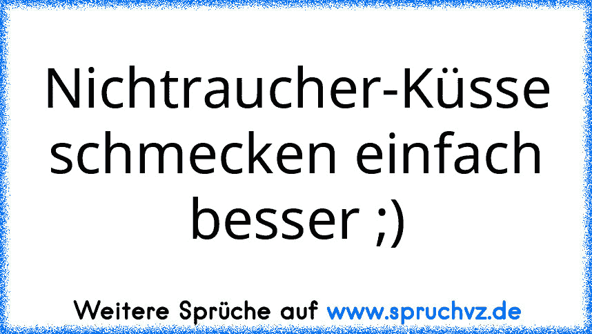 Nichtraucher-Küsse schmecken einfach besser ;)