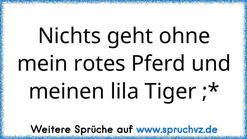 Nichts geht ohne mein rotes Pferd und meinen lila Tiger ;*