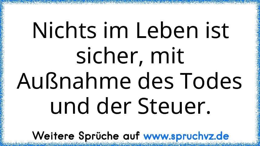 Nichts im Leben ist sicher, mit Außnahme des Todes und der Steuer.