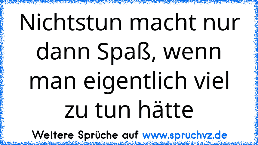 Nichtstun macht nur dann Spaß, wenn man eigentlich viel zu tun hätte