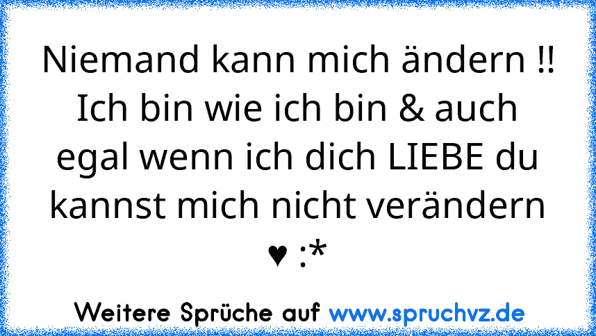 Niemand kann mich ändern !!
Ich bin wie ich bin & auch egal wenn ich dich LIEBE du kannst mich nicht verändern ♥ :*