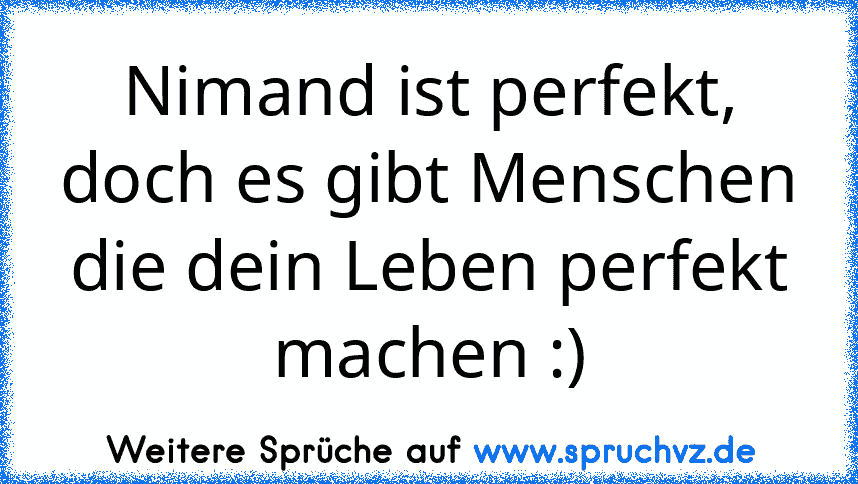 Nimand ist perfekt, doch es gibt Menschen die dein Leben perfekt machen :)