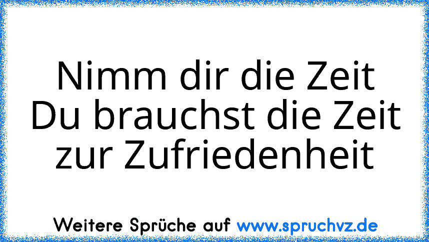 Nimm dir die Zeit Du brauchst die Zeit zur Zufriedenheit