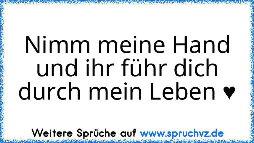 Nimm meine Hand und ihr führ dich durch mein Leben ♥