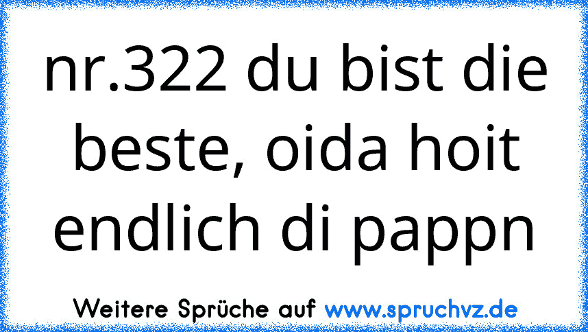 nr.322 du bist die beste, oida hoit endlich di pappn