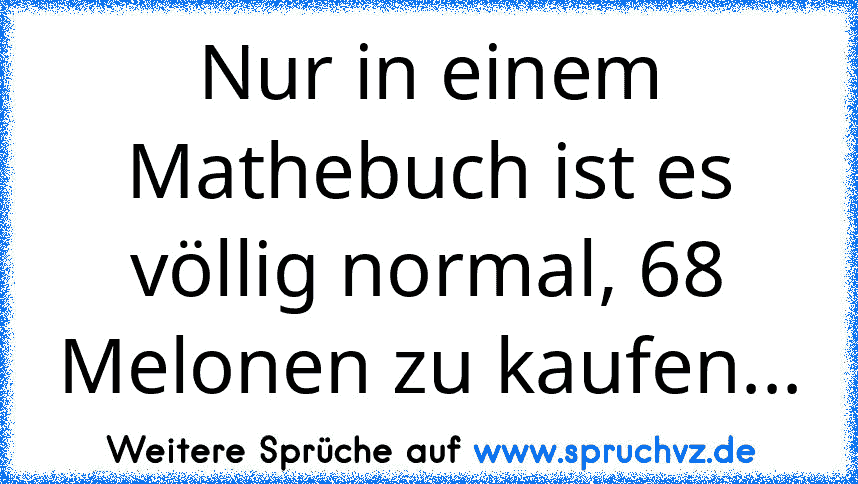 Nur in einem Mathebuch ist es völlig normal, 68 Melonen zu kaufen...