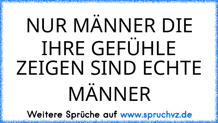 NUR MÄNNER DIE IHRE GEFÜHLE ZEIGEN SIND ECHTE MÄNNER