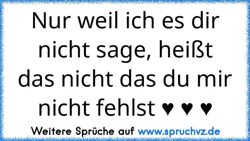 Nur weil ich es dir nicht sage, heißt das nicht das du mir nicht fehlst ♥ ♥ ♥