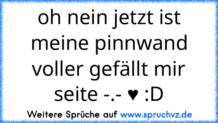 oh nein jetzt ist meine pinnwand voller gefällt mir seite -.- ♥ :D