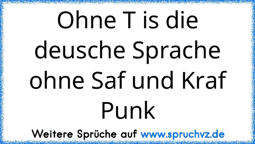 Ohne T is die deusche Sprache ohne Saf und Kraf Punk