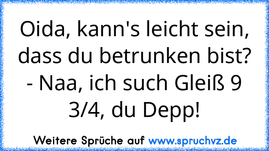 Oida, kann's leicht sein, dass du betrunken bist? - Naa, ich such Gleiß 9 3/4, du Depp!