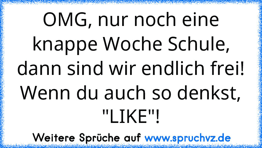 OMG, nur noch eine knappe Woche Schule, dann sind wir endlich frei!
Wenn du auch so denkst, "LIKE"!