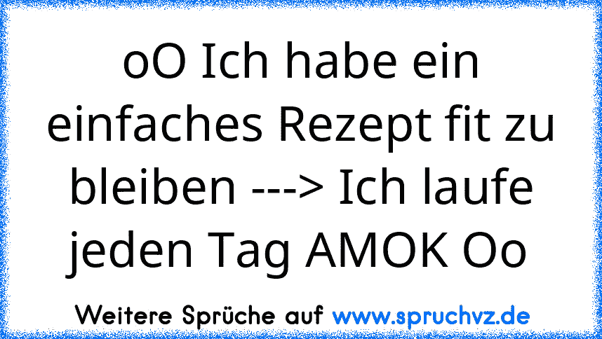 oO Ich habe ein einfaches Rezept fit zu bleiben ---> Ich laufe jeden Tag AMOK Oo