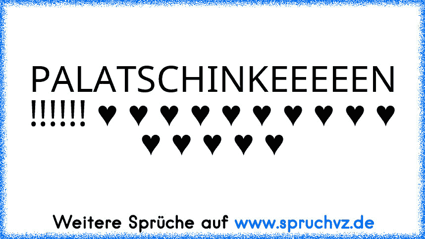 PALATSCHINKEEEEEN !!!!!! ♥ ♥ ♥ ♥ ♥ ♥ ♥ ♥ ♥ ♥ ♥ ♥ ♥ ♥ ♥