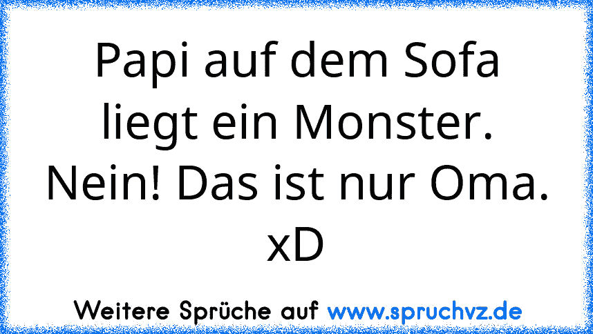 Papi auf dem Sofa liegt ein Monster.
Nein! Das ist nur Oma.
xD