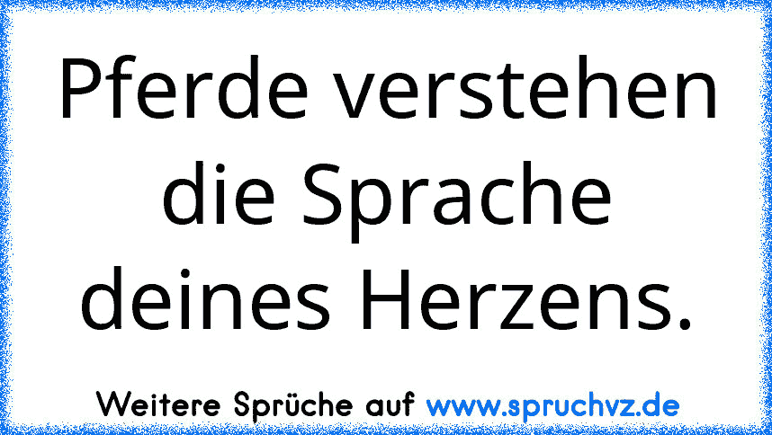 Pferde verstehen die Sprache deines Herzens.