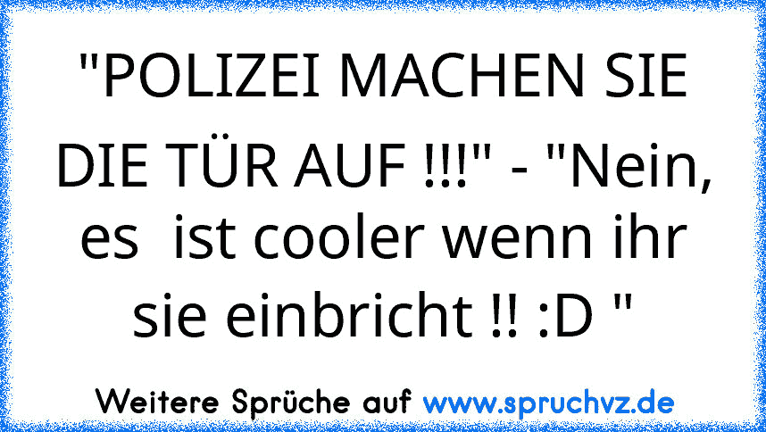 "POLIZEI MACHEN SIE DIE TÜR AUF !!!" - "Nein, es  ist cooler wenn ihr sie einbricht !! :D "