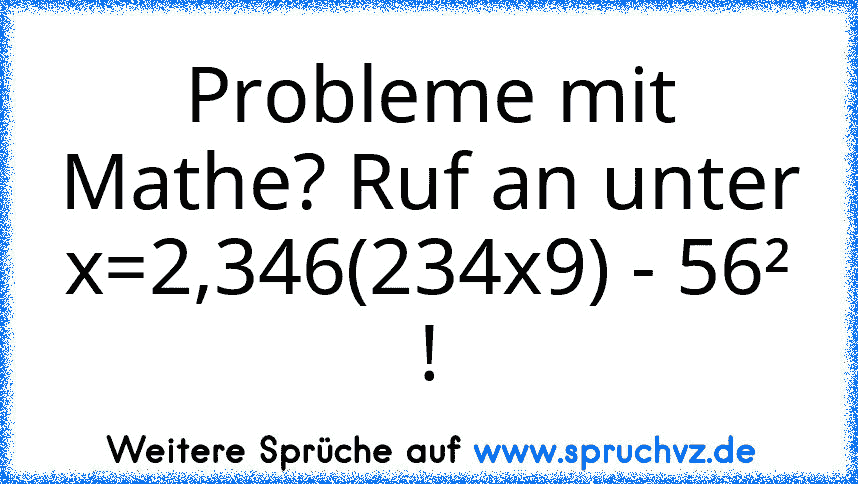 Probleme mit Mathe? Ruf an unter x=2,346(234x9) - 56² !