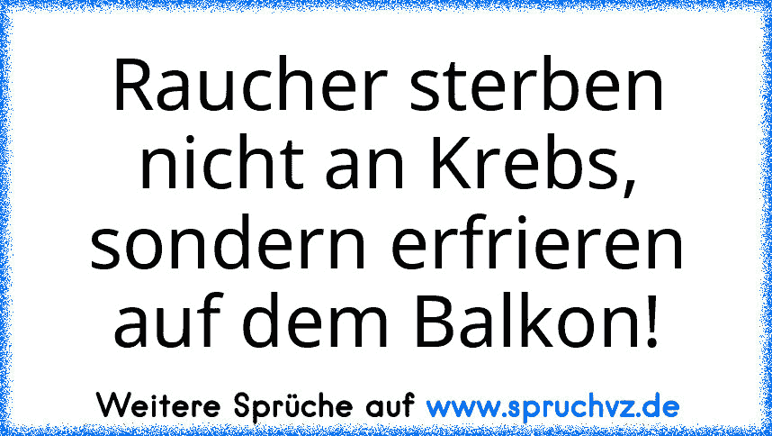 Raucher sterben nicht an Krebs, sondern erfrieren auf dem Balkon!