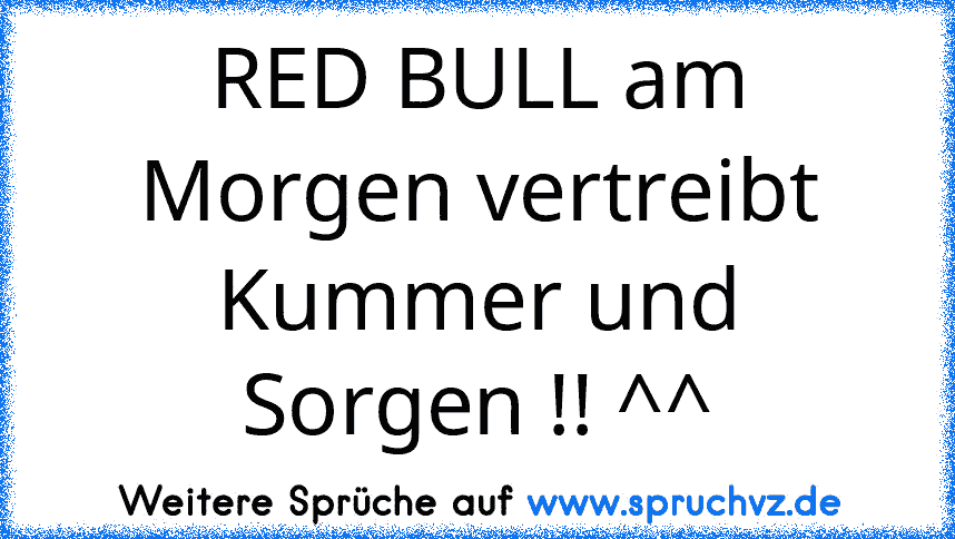 RED BULL am Morgen vertreibt Kummer und Sorgen !! ^^