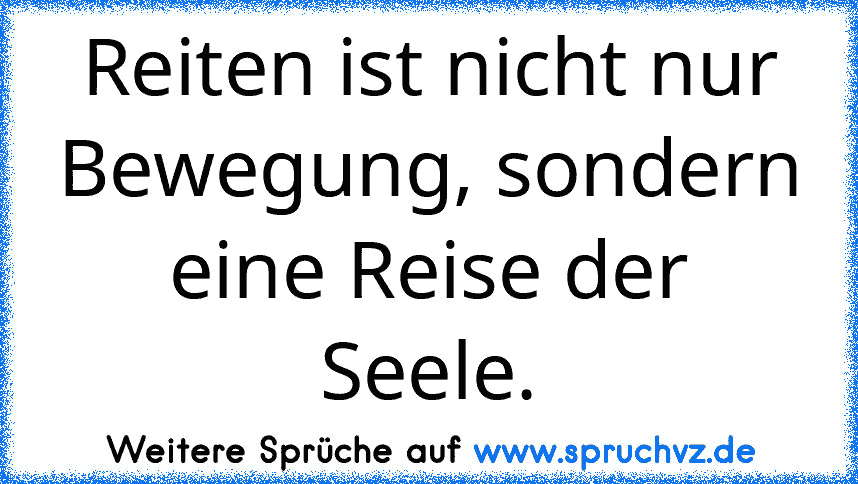 Reiten ist nicht nur Bewegung, sondern eine Reise der Seele.