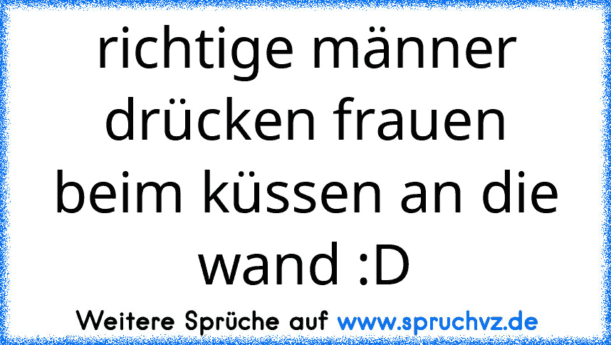 richtige männer drücken frauen beim küssen an die wand :D