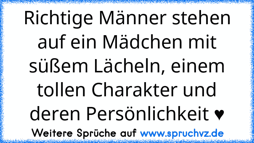 Richtige Männer stehen auf ein Mädchen mit süßem Lächeln, einem tollen Charakter und deren Persönlichkeit ♥