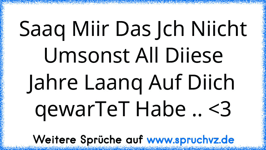 Saaq Miir Das Jch Niicht Umsonst All Diiese Jahre Laanq Auf Diich qewarTeT Habe .. 