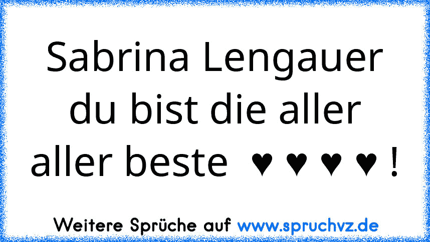 Sabrina Lengauer du bist die aller aller beste  ♥ ♥ ♥ ♥ !