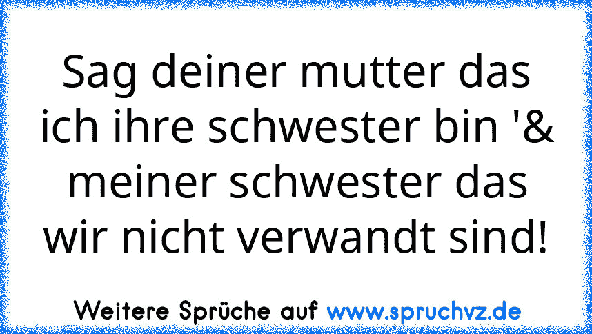 Sag deiner mutter das ich ihre schwester bin '& meiner schwester das wir nicht verwandt sind!