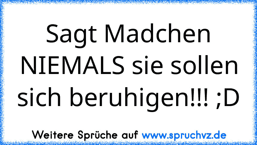 Sagt Madchen NIEMALS sie sollen sich beruhigen!!! ;D