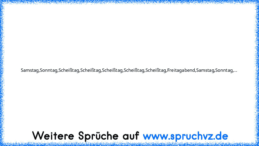 Samstag,Sonntag,Scheißtag,Scheißtag,Scheißtag,Scheißtag,Scheißtag,Freitagabend,Samstag,Sonntag,...