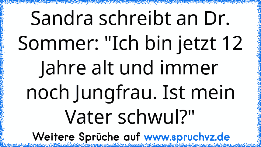 Sandra schreibt an Dr. Sommer: "Ich bin jetzt 12 Jahre alt und immer noch Jungfrau. Ist mein Vater schwul?"