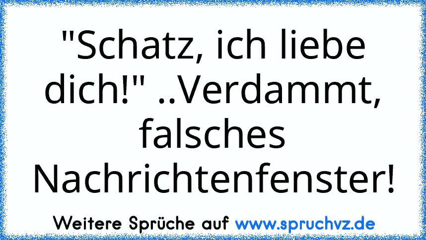 "Schatz, ich liebe dich!" ..Verdammt, falsches Nachrichtenfenster!