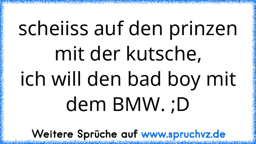 scheiiss auf den prinzen mit der kutsche,
ich will den bad boy mit dem BMW. ;D